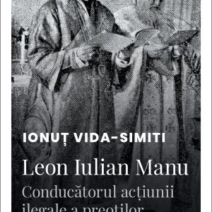Leon20Iulian20Manu_coperta.jpg Leon Iulian Manu, conducătorul acțiunii ilegale a preoților greco-catolici