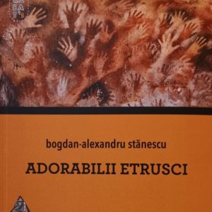 adorabilii-etrusci-bogdan-alexandru-stanescu-a231292.jpg Adorabilii etrusci