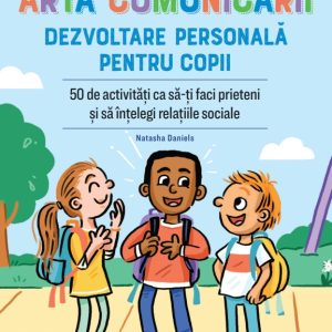 Arta comunicarii. Dezvoltare personala pentru copii. 50 de activitati ca sa-ti faci prieteni si sa intelegi relatiile sociale
