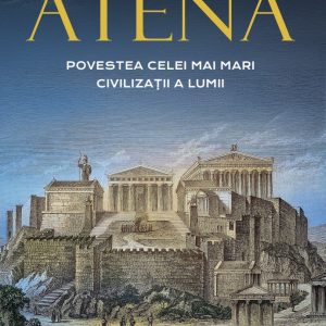 Atena. Povestea celei mai mari civilizatii a lumii