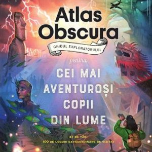 Atlas obscura. Ghidul exploratorului pentru cei mai aventurosi copii din lume