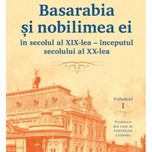 Basarabia și nobilimea ei în secolul al XIX-lea - începutul secolului al XX-lea (vol. I)