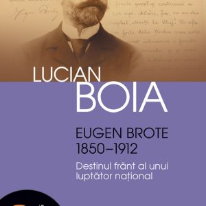 Eugen Brote (1850–1912). Destinul frânt al unui luptător naţional (pdf)