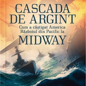 Cascada de argint. Cum a câștigat America Războiul din Pacific la Midway