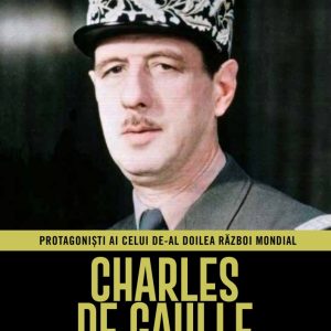 Charles De Gaulle. Volumul 24. Protagonisti ai celui de-al Doilea Razboi Mondial
