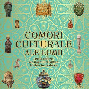 Comori culturale ale lumii. De la relicve ale imperiilor antice la obiecte moderne