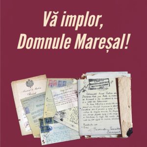 Vă implor, Domnule Mareșal! Petiții și documente cu și despre evreii deportați în Transnistria (1941-1944)