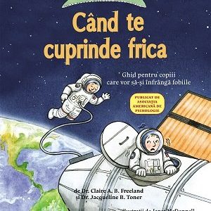 Ce să faci... când te cuprinde frica. Ghid pentru copiii care vor să-și înfrângă fobiile - Dr. Claire A.B. Freeland
