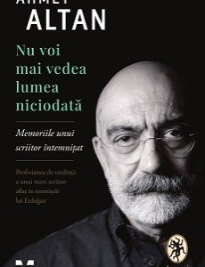 Nu voi mai vedea lumea niciodată.  Memoriile unui scriitor întemnițat - Ahmet Altan