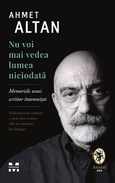 Nu voi mai vedea lumea niciodată.  Memoriile unui scriitor întemnițat - Ahmet Altan