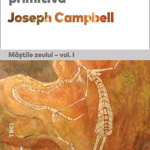 Mitologia primitivă. Măștile Zeului - vol. I - Joseph Campbell