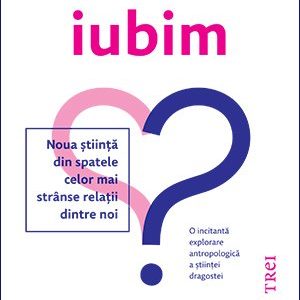 De ce iubim. Noua știință din spatele celor mai strânse relații dintre noi - Anna Machin
