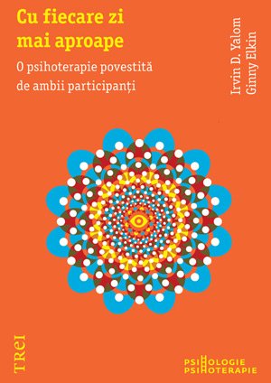 Cu fiecare zi mai aproape. O psihoterapie povestită de ambii participanţi - Irvin D. Yalom
