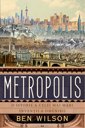 cover-1640.jpg Metropolis. O istorie a celei mai mari invenții a omenirii - Ben Wilson