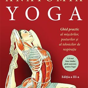Anatomia YOGA. Ghid practic al mişcărilor, posturilor şi al tehnicilor de respiraţie  - Leslie Kaminoff