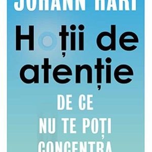 Hoții de atenție. De ce nu te poți concentra  - Johann Hari