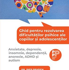 Ghid pentru rezolvarea dificultăților psihice ale copiilor și adolescenților..  Anxietate, depresie, insomnie, dependență, anorexie, ADHD și autism