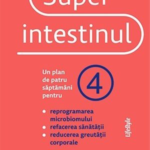 Superintestinul. Un plan de patru săptămâni pentru reprogramarea microbiomului, refacerea sănătății și pierderea în greutate - William Davis