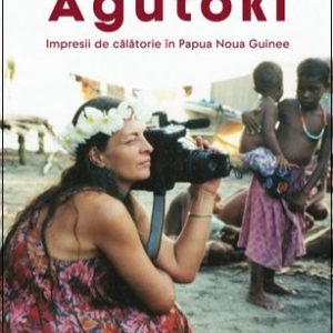 Agutoki. Impresii de călătorie în Papua Noua Guinee - Carmen Strungaru