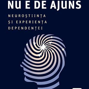 Niciodată nu e de ajuns. Neuroștiința și experiența dependenței - Judith Grisel