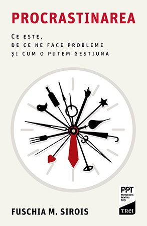 Procrastinarea. Ce este, de ce ne face probleme și cum o putem gestiona - Fuschia M. Sirois