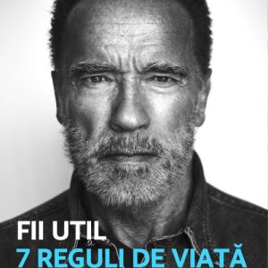 Fii util. 7 reguli de viață  - Arnold Schwarzanegger