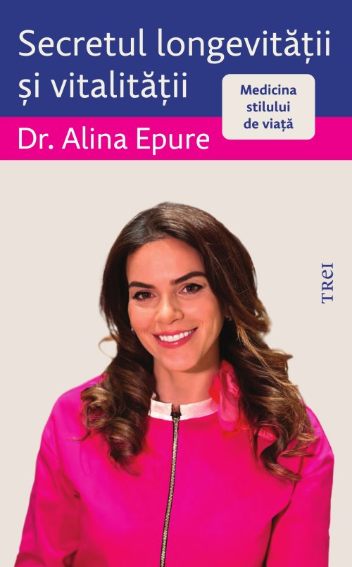 Secretul longevității și vitalității. Medicina stilului de viață - Alina Epure