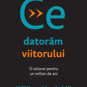 Ce datorăm viitorului - William MacAskill
