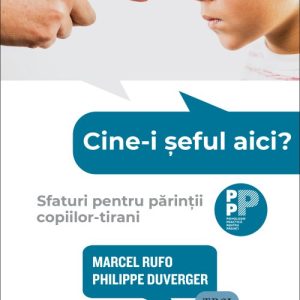 Cine-i șeful aici?. Sfaturi pentru părinții copiilor-tirani - Marcel Rufo