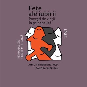 Fețe ale iubirii. Povești de viață în psihanaliză - Ahron Friedberg