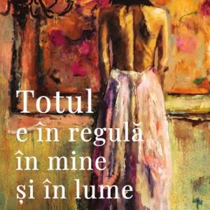 Totul e în regulă în mine și în lume - Petronela Rotar
