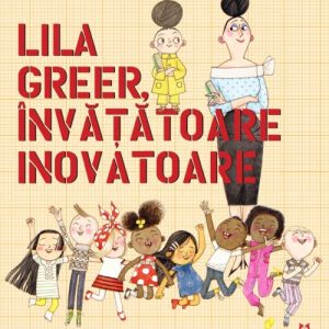 Lila Greer, învățătoare inovatoare - Andrea Beaty