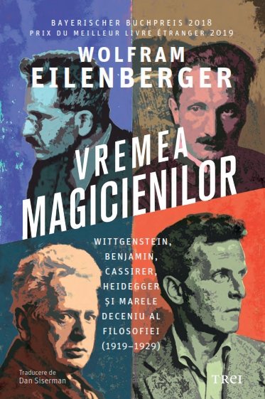 Vremea magicienilor. Wittgenstein, Benjamin, Cassirer, Heidegger și marele deceniu al filosofiei (1919–1929) - Wolfram Eilenberger