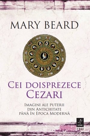cover-4498.jpg Cei doisprezece Cezari: imagini ale puterii din Antichitate până în Epoca Modernă - Mary Beard