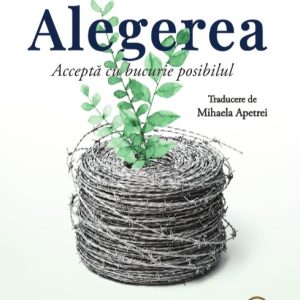 Alegerea. Acceptă cu bucurie posibilul - Dr.Edith Eva Eger