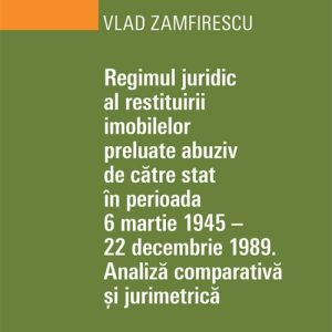Regimul juridic al restituirii imobilelor preluate abuziv de către stat în perioada 6 martie 1945 - 22 decembrie 1949. Analiză comparativă și jurimetrică