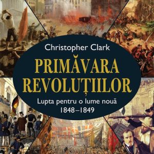 cover-6575.jpg Primăvara revoluțiilor . Lupta pentru o lume nouă 1848-1849 - Christopher Clark