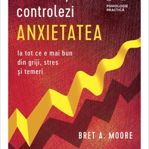 cover-6797.jpg Cum să-ți controlezi anxietatea. Ia tot ce e mai bun din griji, stres și temeri - Bret A. Moore