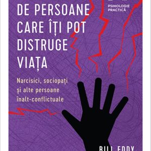 5 tipuri de persoane care îți pot distruge viața. Narcisici, sociopați și alte persoane înalt-conflictuale - Bill Eddy