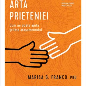 Arta prieteniei. Cum ne poate ajuta știința atașamentului - Marisa G. Franco