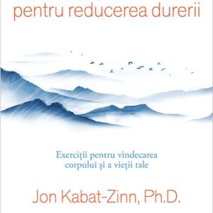 cover-6829.jpg Meditații mindfulness pentru reducerea durerii. Exerciții pentru vindecarea corpului și a vieții tale - Jon Kabat-Zinn