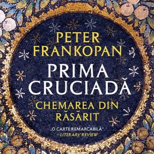 Prima cruciadă. Chemarea din răsărit - Peter Frankopan