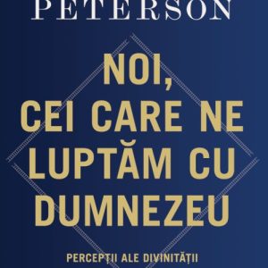 Noi, cei care ne luptăm cu Dumnezeu. Percepții ale divinității - Jordan B. Peterson
