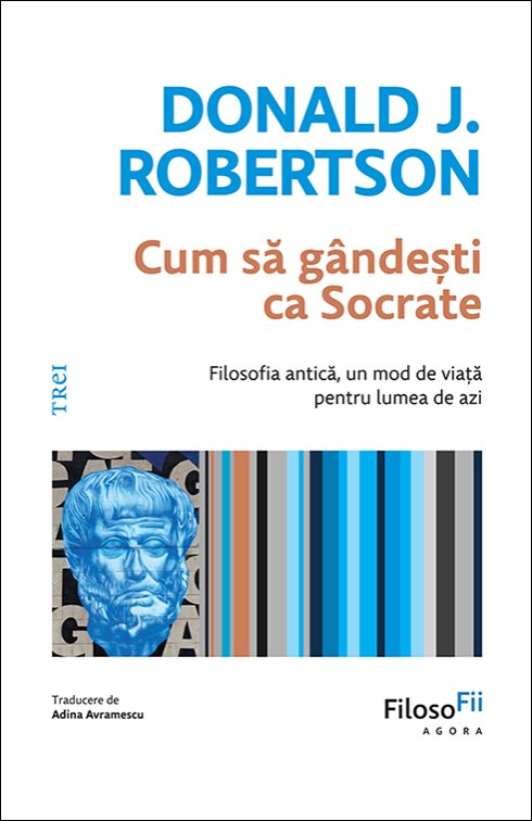 Cum să gândești ca Socrate. Filosofia antică, un mod de viață pentru lumea de azi - Donald J. Robertson