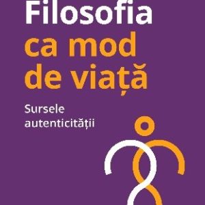 Filosofia ca mod de viață. Sursele autenticității - Cristian Iftode
