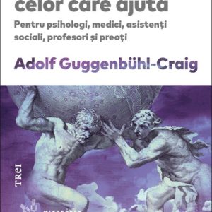 Riscurile puterii celor care ajută. Pentru psihologi, medici, asistenţi sociali, profesori şi preoţi - Adolf Guggenbühl-Craig