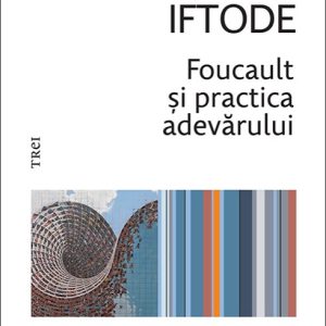Foucault și practica adevărului - Cristian Iftode
