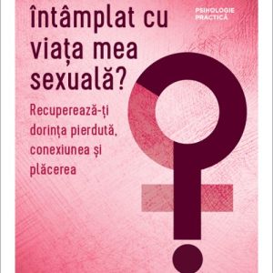 Ce s-a întâmplat cu viața mea sexuală?. Recupereză-ți dorința pierdută, conexiunea și plăcerea - Dr. Kate Balestrieri