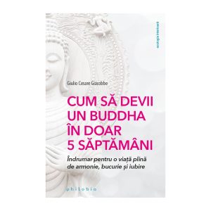 Cum sa devii un Buddha in doar 5 saptamani: indrumar pentru o viata plina de armonie, bucurie si iubire