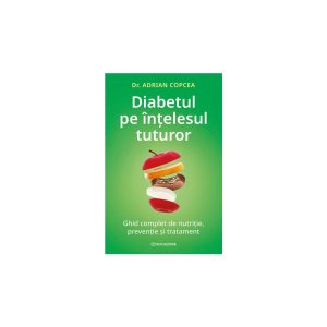 Diabetul pe intelesul tuturor. Ghid complet de nutritie, preventie si tratament